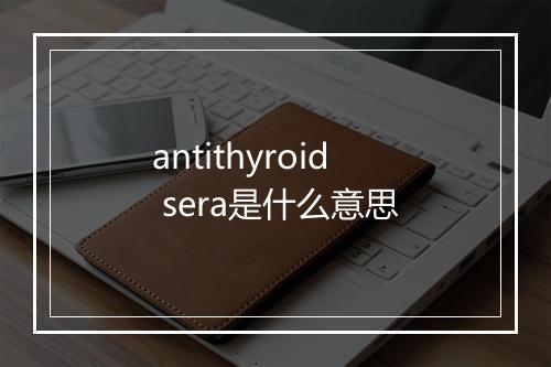 antithyroid sera是什么意思