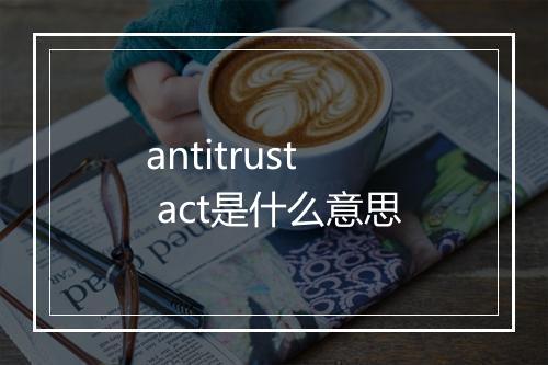 antitrust act是什么意思