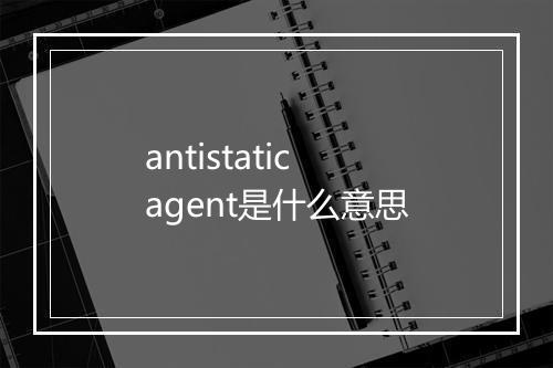 antistatic agent是什么意思