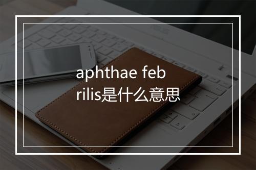 aphthae febrilis是什么意思