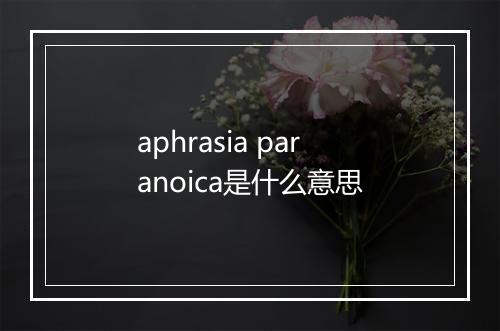 aphrasia paranoica是什么意思