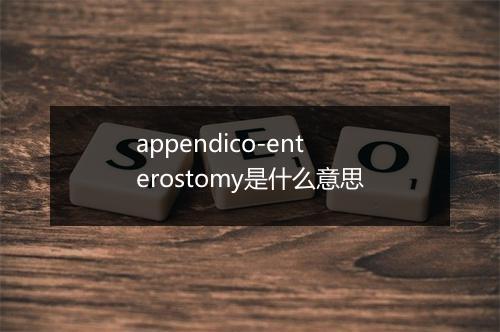 appendico-enterostomy是什么意思