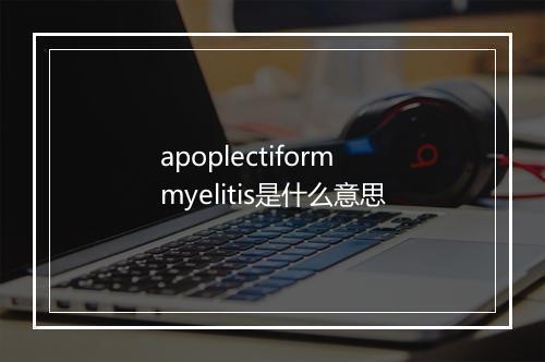 apoplectiform myelitis是什么意思