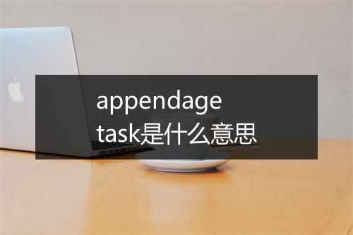 appendage task是什么意思