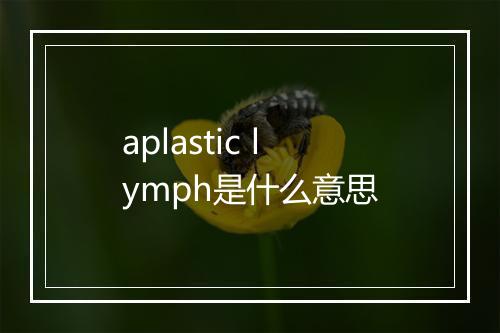 aplastic lymph是什么意思