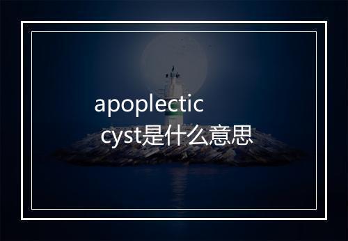 apoplectic cyst是什么意思