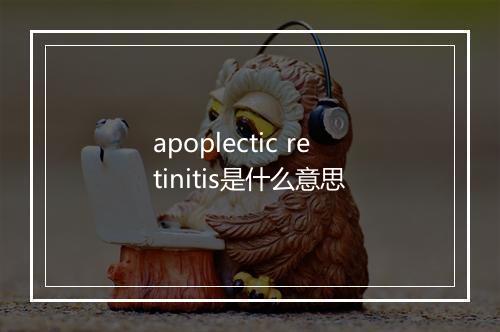 apoplectic retinitis是什么意思