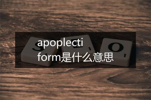 apoplectiform是什么意思