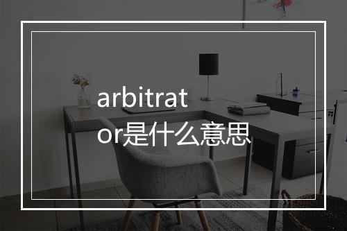 arbitrator是什么意思