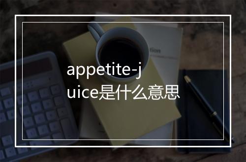 appetite-juice是什么意思