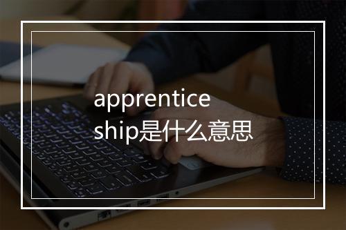 apprenticeship是什么意思