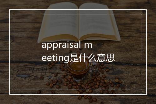 appraisal meeting是什么意思