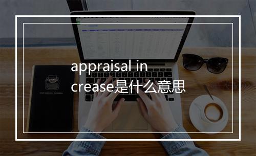 appraisal increase是什么意思