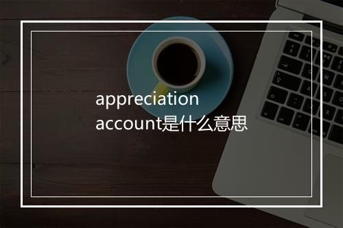 appreciation account是什么意思