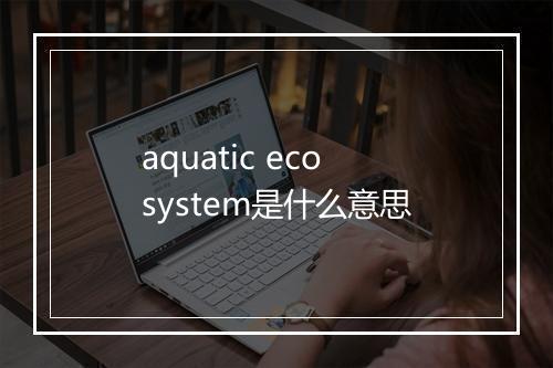 aquatic ecosystem是什么意思