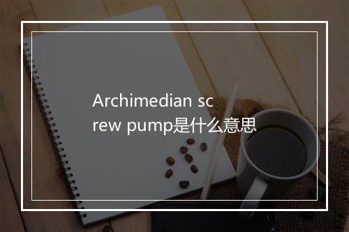 Archimedian screw pump是什么意思