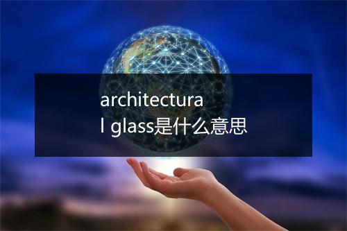 architectural glass是什么意思