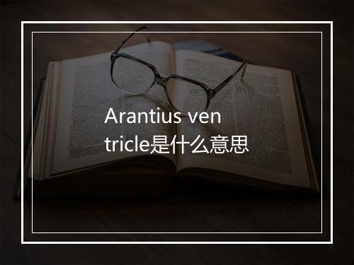 Arantius ventricle是什么意思