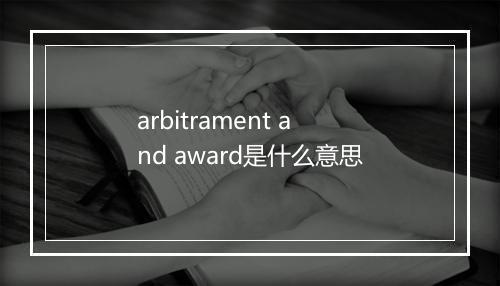 arbitrament and award是什么意思