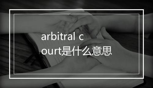 arbitral court是什么意思