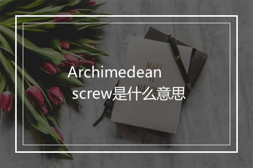 Archimedean screw是什么意思