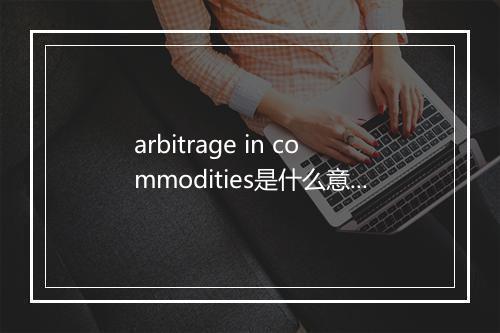 arbitrage in commodities是什么意思