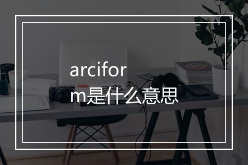 arciform是什么意思