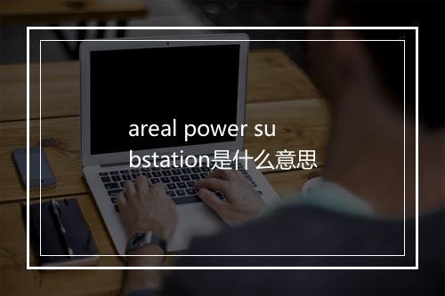 areal power substation是什么意思