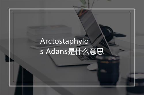 Arctostaphylos Adans是什么意思