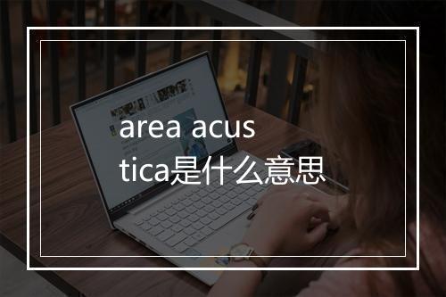 area acustica是什么意思