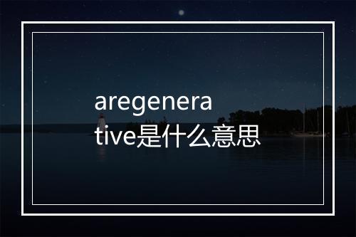 aregenerative是什么意思