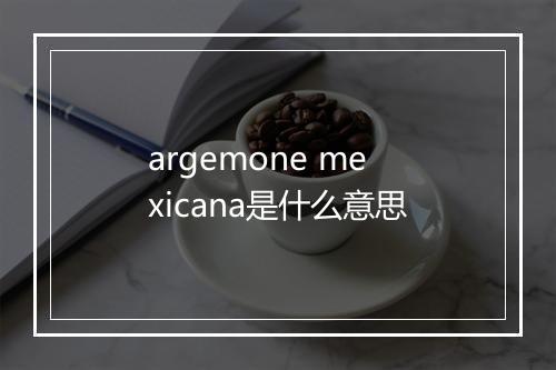 argemone mexicana是什么意思