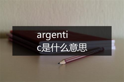 argentic是什么意思