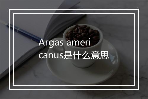 Argas americanus是什么意思