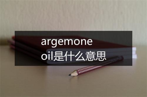 argemone oil是什么意思