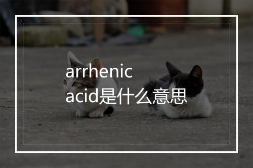 arrhenic acid是什么意思