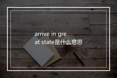 arrive in great state是什么意思