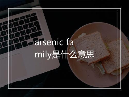 arsenic family是什么意思