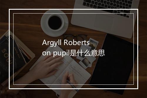 Argyll Robertson pupil是什么意思