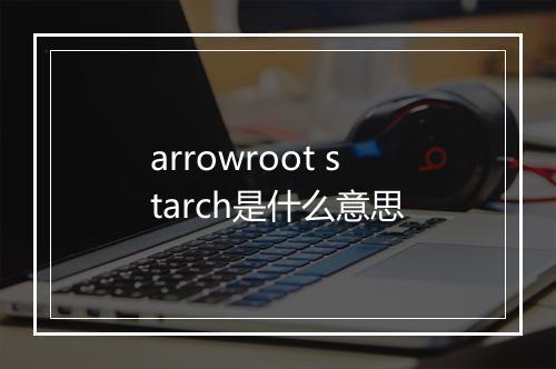 arrowroot starch是什么意思