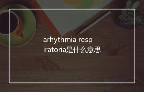 arhythmia respiratoria是什么意思