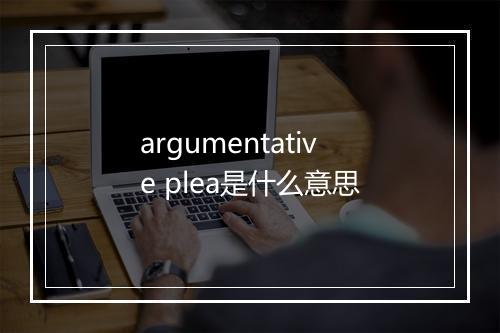 argumentative plea是什么意思