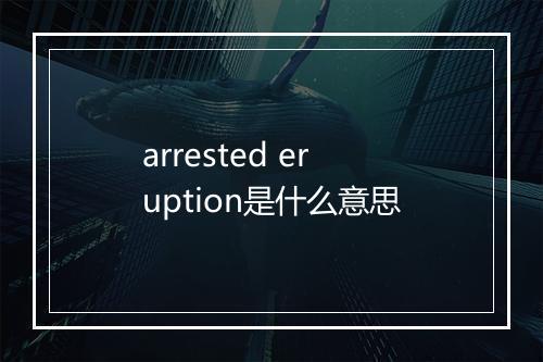 arrested eruption是什么意思