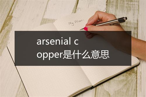 arsenial copper是什么意思