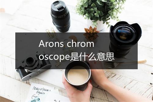 Arons chromoscope是什么意思