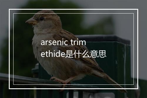 arsenic trimethide是什么意思