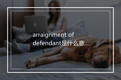 arraignment of defendant是什么意思