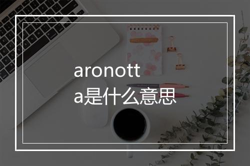 aronotta是什么意思