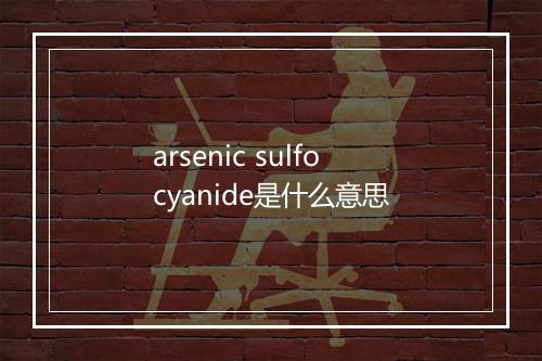 arsenic sulfocyanide是什么意思