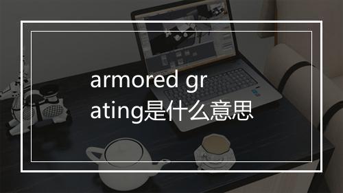 armored grating是什么意思